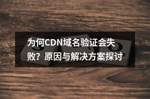 为何CDN域名验证会失败?原因与解决方案探讨