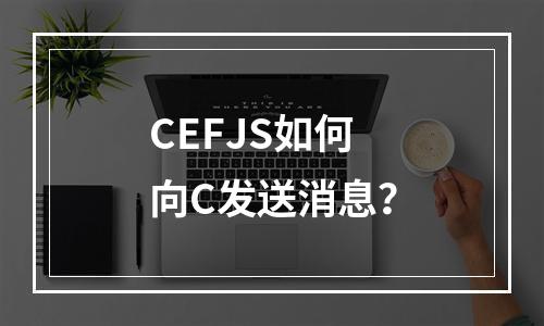 CEFJS如何向C发送消息?