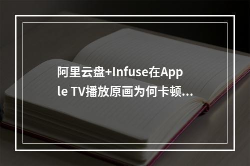 阿里云盘+Infuse在Apple TV播放原画为何卡顿？