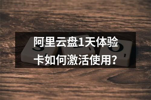 阿里云盘1天体验卡如何激活使用？