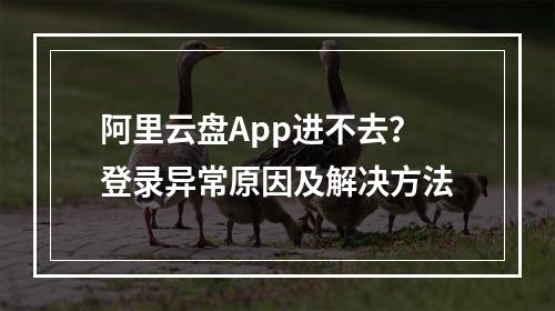 阿里云盘App进不去？登录异常原因及解决方法