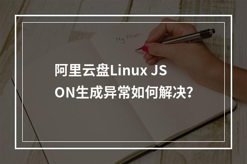 阿里云盘Linux JSON生成异常如何解决？