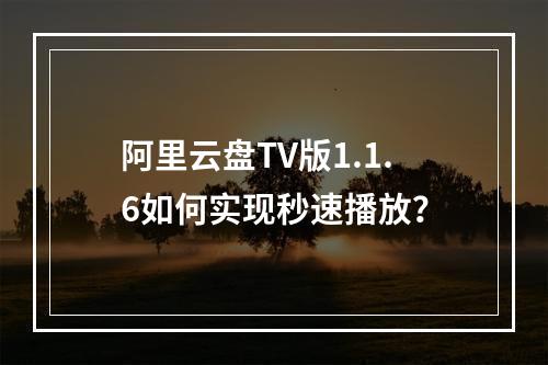 阿里云盘TV版1.1.6如何实现秒速播放？