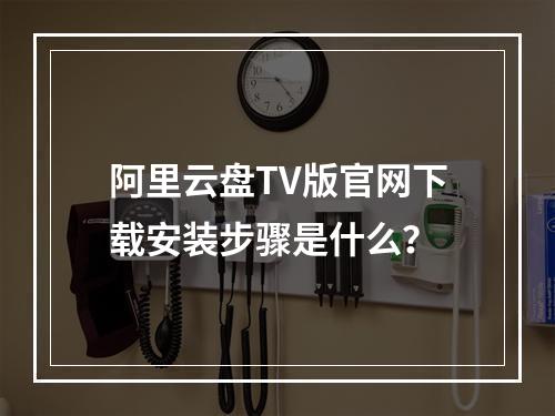 阿里云盘TV版官网下载安装步骤是什么？