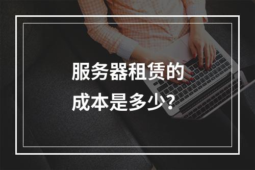 服务器租赁的成本是多少?