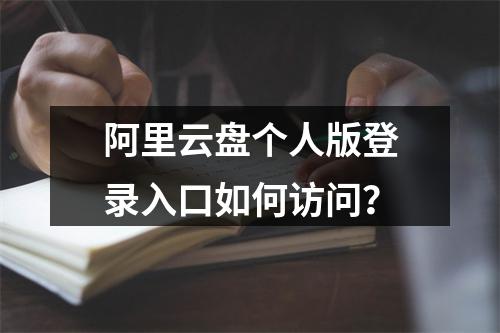 阿里云盘个人版登录入口如何访问？