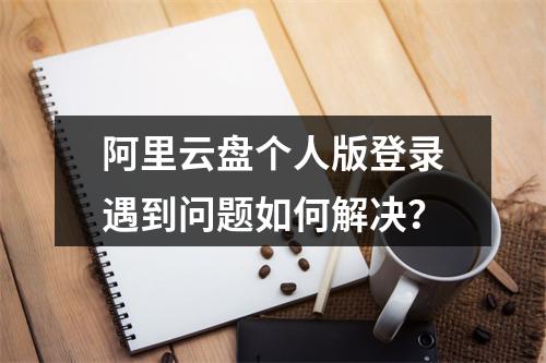 阿里云盘个人版登录遇到问题如何解决？