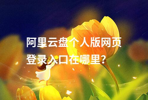 阿里云盘个人版网页登录入口在哪里？