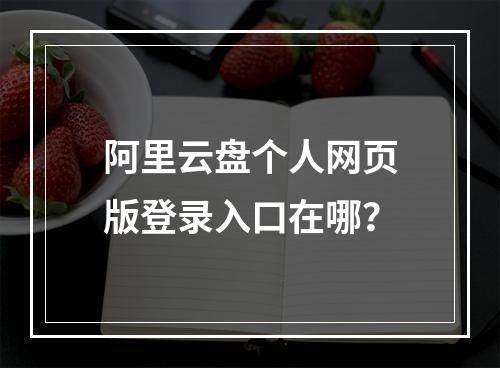 阿里云盘个人网页版登录入口在哪？