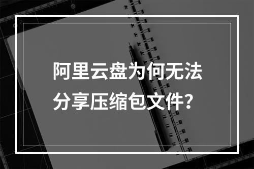 阿里云盘为何无法分享压缩包文件？