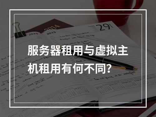 服务器租用与虚拟主机租用有何不同?