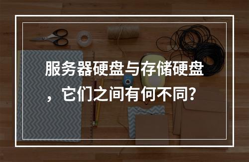 服务器硬盘与存储硬盘,它们之间有何不同?