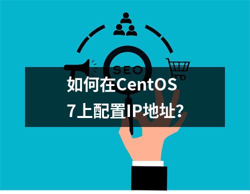 如何在CentOS 7上配置IP地址?