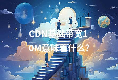 CDN基础带宽10M意味着什么?