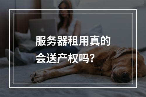 服务器租用真的会送产权吗?