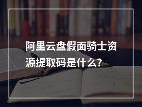 阿里云盘假面骑士资源提取码是什么？