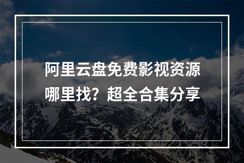 阿里云盘免费影视资源哪里找？超全合集分享