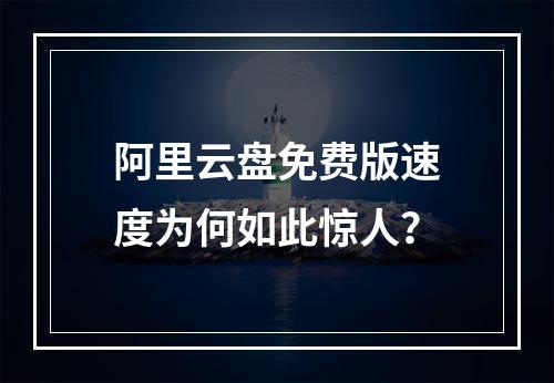 阿里云盘免费版速度为何如此惊人？