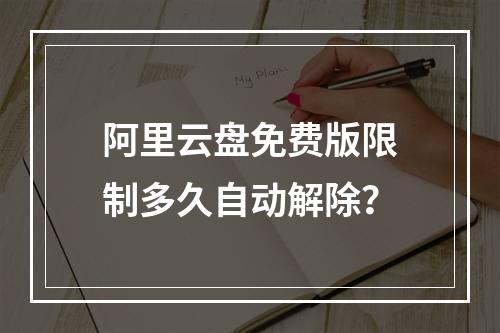 阿里云盘免费版限制多久自动解除？