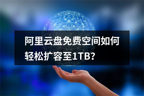 阿里云盘免费空间如何轻松扩容至1TB？