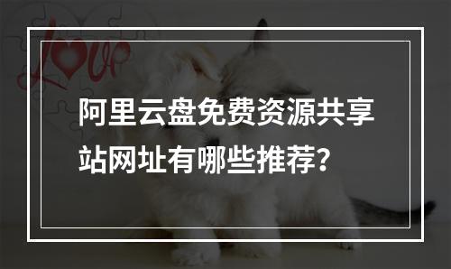 阿里云盘免费资源共享站网址有哪些推荐？