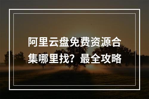 阿里云盘免费资源合集哪里找？最全攻略