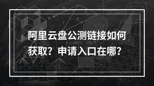 阿里云盘公测链接如何获取？申请入口在哪？