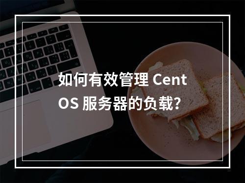 如何有效管理 CentOS 服务器的负载?