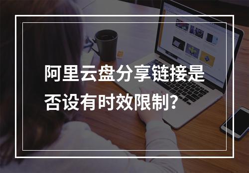 阿里云盘分享链接是否设有时效限制？