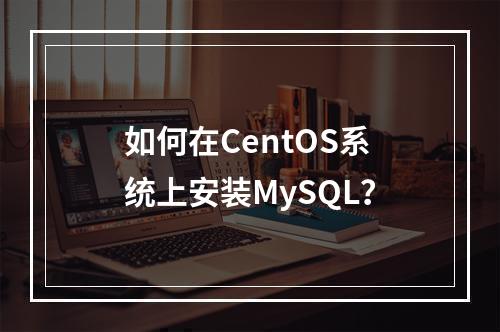 如何在CentOS系统上安装MySQL?