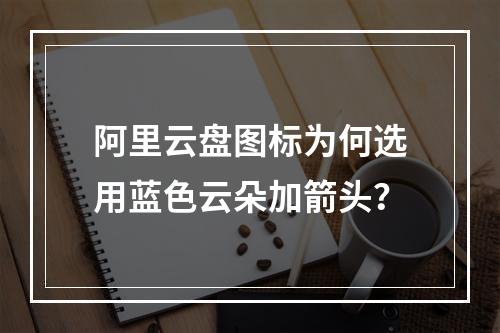 阿里云盘图标为何选用蓝色云朵加箭头？
