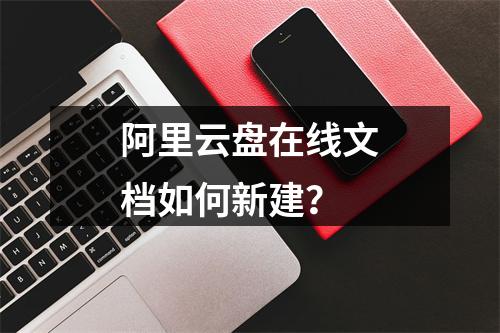 阿里云盘在线文档如何新建？