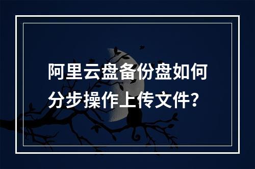 阿里云盘备份盘如何分步操作上传文件？