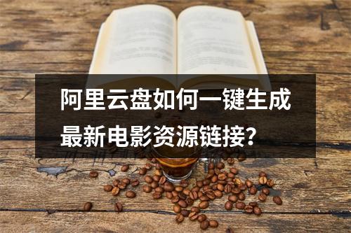 阿里云盘如何一键生成最新电影资源链接？