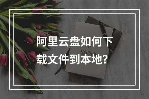阿里云盘如何下载文件到本地？