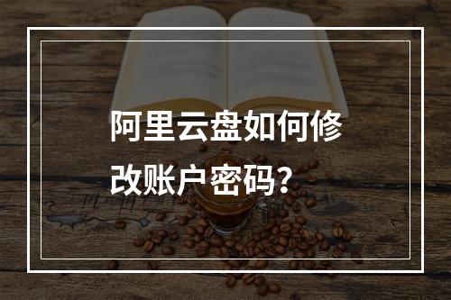 阿里云盘如何修改账户密码？