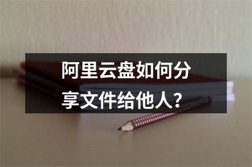 阿里云盘如何分享文件给他人？