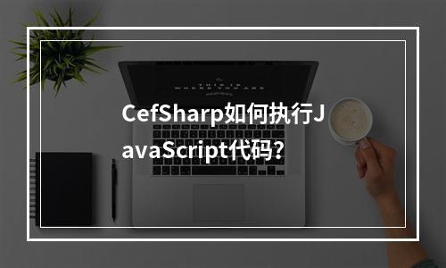 CefSharp如何执行JavaScript代码?