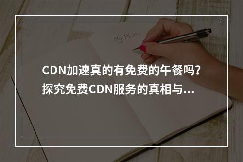 CDN加速真的有免费的午餐吗?探究免费CDN服务的真相与限制