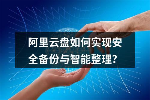 阿里云盘如何实现安全备份与智能整理？