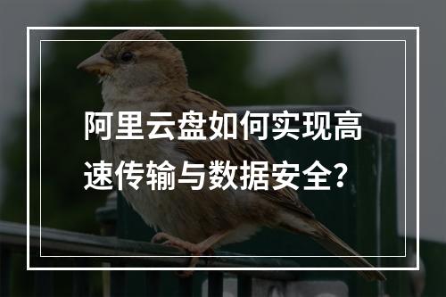 阿里云盘如何实现高速传输与数据安全？