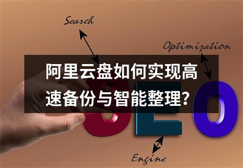 阿里云盘如何实现高速备份与智能整理？
