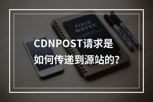 CDNPOST请求是如何传递到源站的?