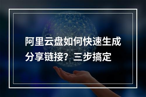 阿里云盘如何快速生成分享链接？三步搞定