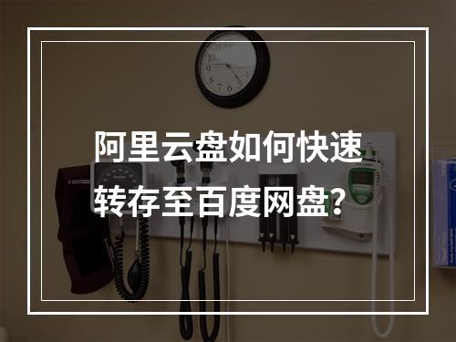 阿里云盘如何快速转存至百度网盘？