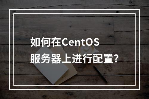 如何在CentOS服务器上进行配置?