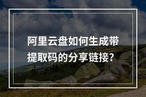 阿里云盘如何生成带提取码的分享链接？