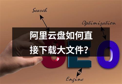 阿里云盘如何直接下载大文件？