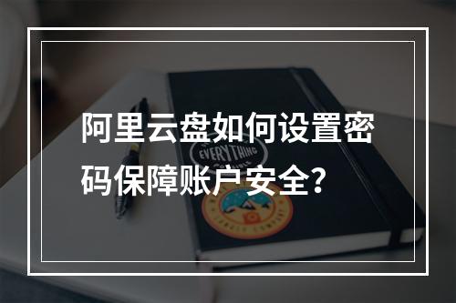 阿里云盘如何设置密码保障账户安全？