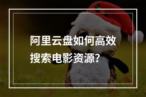 阿里云盘如何高效搜索电影资源？
